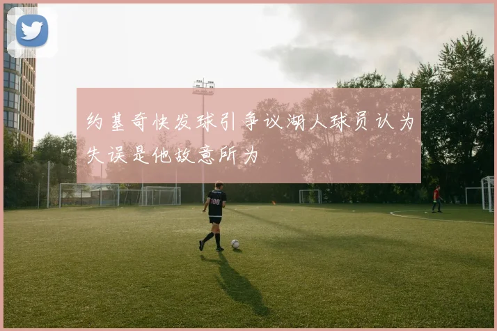 约基奇快发球引争议湖人球员认为失误是他故意所为