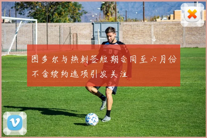 图多尔与热刺签短期合同至六月份不含续约选项引发关注