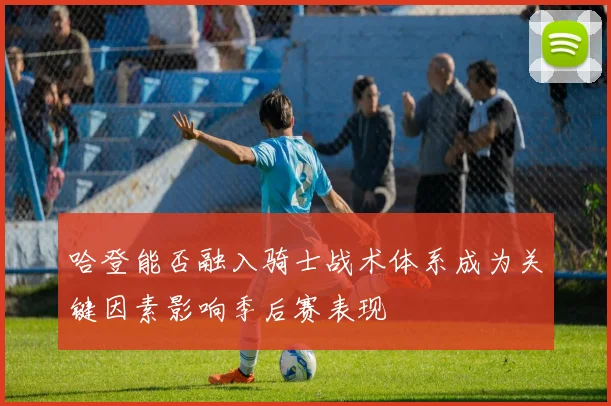 哈登能否融入骑士战术体系成为关键因素影响季后赛表现