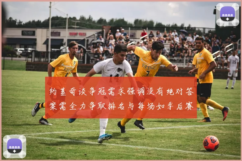 约基奇谈争冠需求强调没有绝对答案需全力争取排名与每场如季后赛般对待