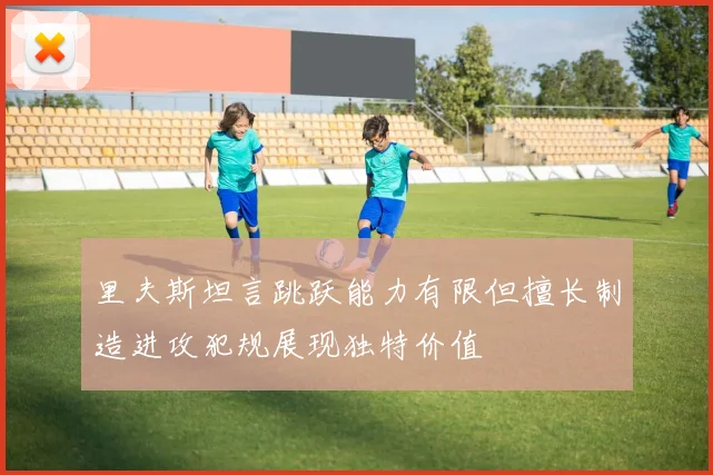里夫斯坦言跳跃能力有限但擅长制造进攻犯规展现独特价值