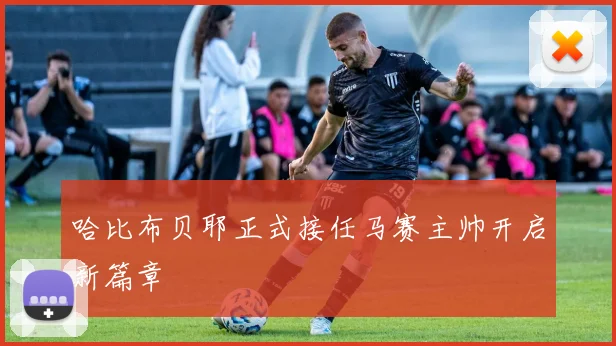哈比布贝耶正式接任马赛主帅开启新篇章